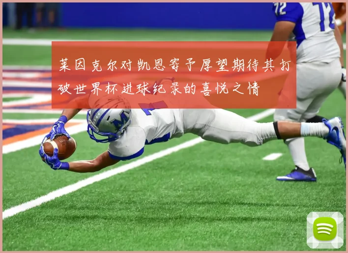 莱因克尔对凯恩寄予厚望期待其打破世界杯进球纪录的喜悦之情
