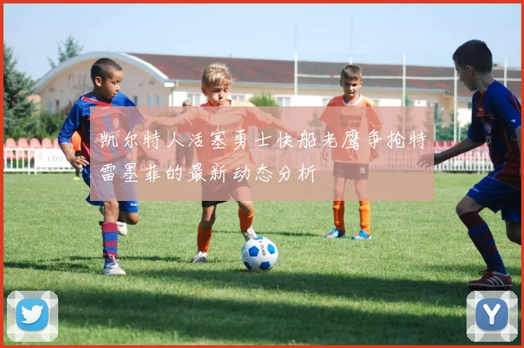 凯尔特人活塞勇士快船老鹰争抢特雷墨菲的最新动态分析