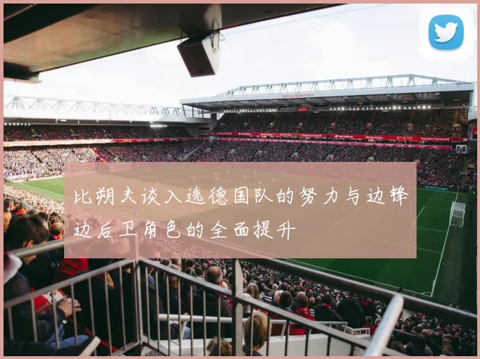 比朔夫谈入选德国队的努力与边锋边后卫角色的全面提升