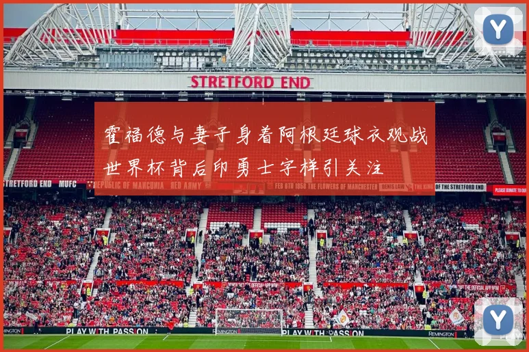 霍福德与妻子身着阿根廷球衣观战世界杯背后印勇士字样引关注