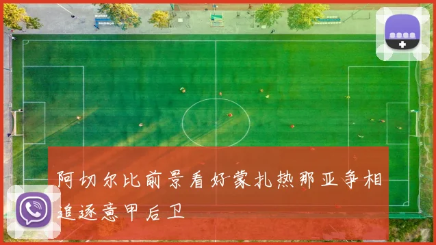 阿切尔比前景看好蒙扎热那亚争相追逐意甲后卫