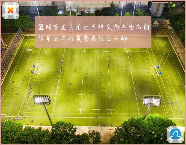篮网曾差点用杜兰特交易杰伦布朗绿军去年对夏普表现出兴趣