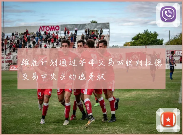 雄鹿计划通过字母交易回收利拉德交易中失去的选秀权