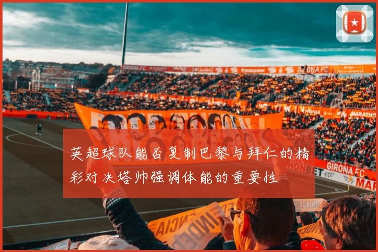 英超球队能否复制巴黎与拜仁的精彩对决塔帅强调体能的重要性