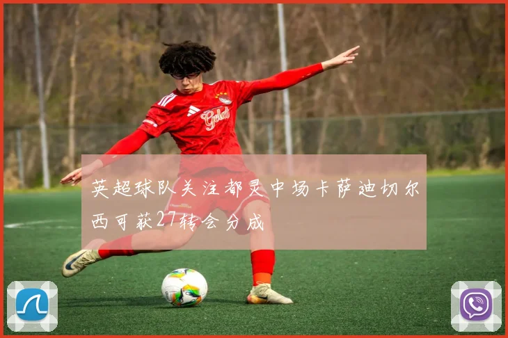 英超球队关注都灵中场卡萨迪切尔西可获27转会分成