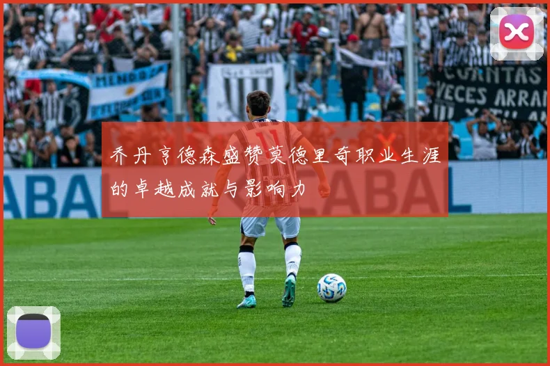 乔丹亨德森盛赞莫德里奇职业生涯的卓越成就与影响力