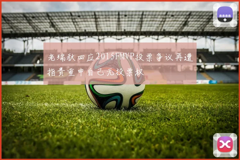 老瑞秋回应2015FMVP投票争议再遭指责重申自己无投票权
