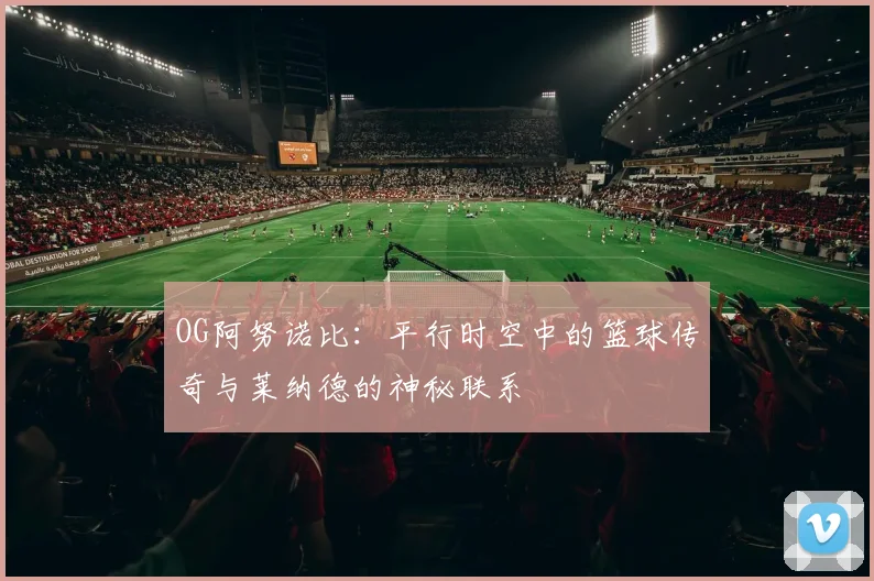 OG阿努诺比：平行时空中的篮球传奇与莱纳德的神秘联系